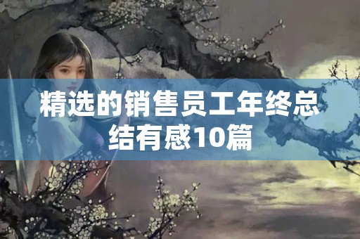精选的销售员工年终总结有感10篇
