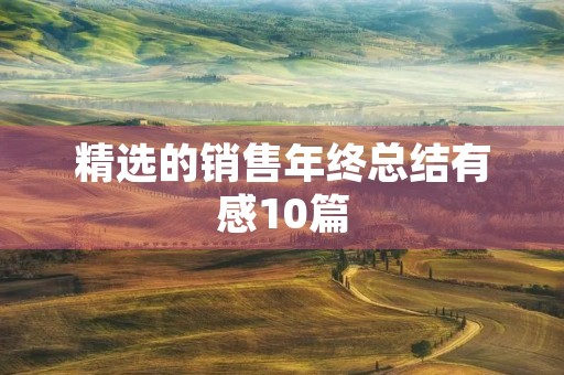 精选的销售年终总结有感10篇 精选的销售年终总结有感10篇