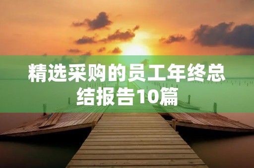 精选采购的员工年终总结报告10篇 精选采购的员工年终总结报告10篇
