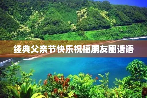 经典父亲节快乐祝福朋友圈话语 经典父亲节快乐祝福朋友圈话语
