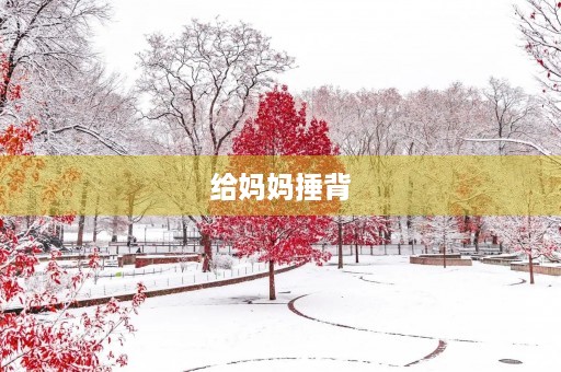 给妈妈捶背 给妈妈捶背