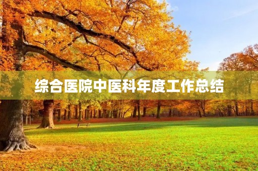 综合医院中医科年度工作总结 综合医院中医科年度工作总结