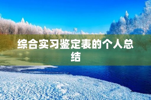 综合实习鉴定表的个人总结 综合实习鉴定表的个人总结