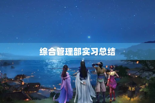 综合管理部实习总结 综合管理部实习总结