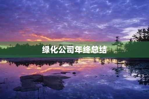 绿化公司年终总结