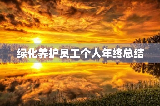 绿化养护员工个人年终总结 绿化养护员工个人年终总结