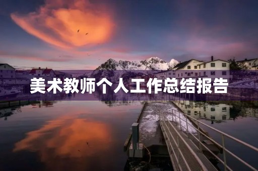 美术教师个人工作总结报告 美术教师个人工作总结报告