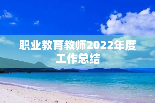 职业教育教师2022年度工作总结