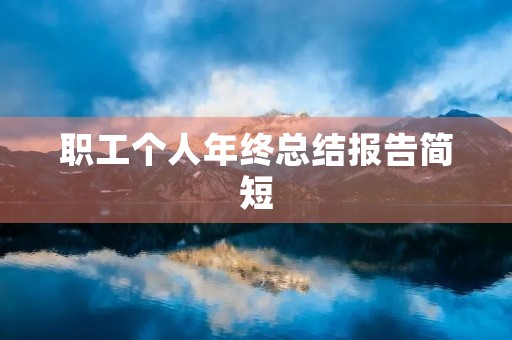 职工个人年终总结报告简短 职工个人年终总结报告简短