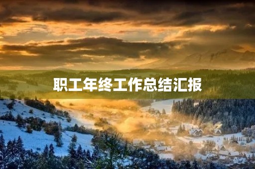 职工年终工作总结汇报(7篇) 职工年终工作总结汇报(7篇)
