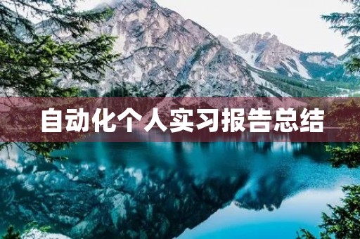 自动化个人实习报告总结 自动化个人实习报告总结