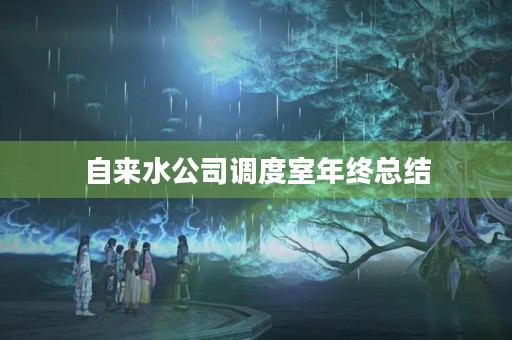 自来水公司调度室年终总结