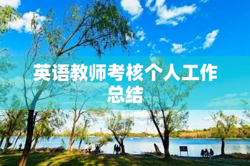 英语教师考核个人工作总结 英语教师考核个人工作总结