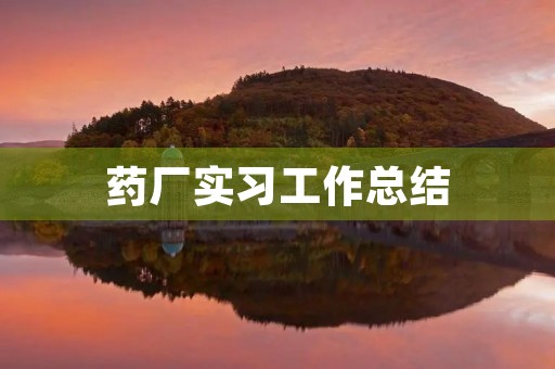 药厂实习工作总结【5篇】 药厂实习工作总结【5篇】