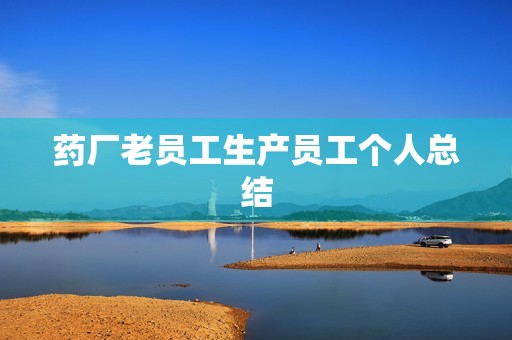 药厂老员工生产员工个人总结