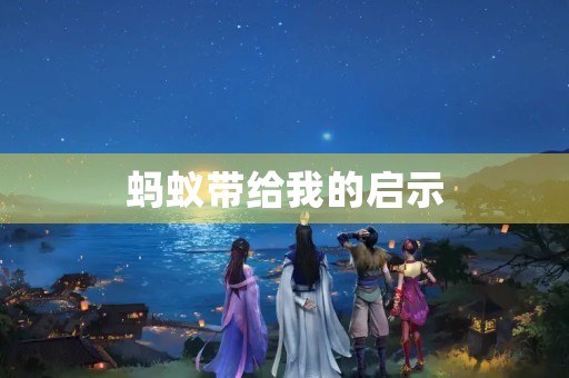 蚂蚁带给我的启示 蚂蚁带给我的启示