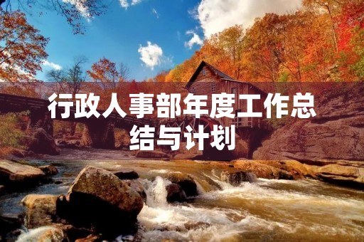 行政人事部年度工作总结与计划 行政人事部年度工作总结与计划