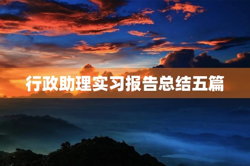 行政助理实习报告总结五篇 行政助理实习报告总结五篇