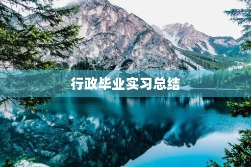 行政毕业实习总结(5篇) 行政毕业实习总结(5篇)