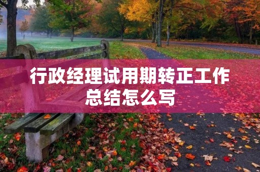 行政经理试用期转正工作总结怎么写