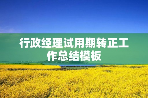 行政经理试用期转正工作总结模板