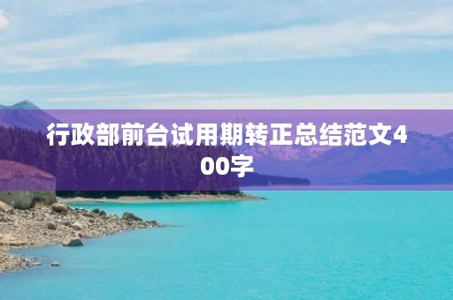 行政部前台试用期转正总结范文400字