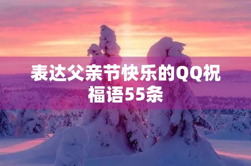表达父亲节快乐的QQ祝福语55条 表达父亲节快乐的QQ祝福语55条