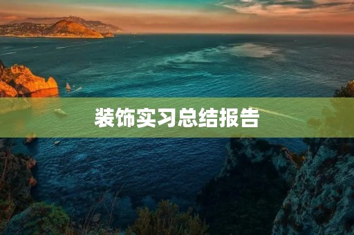 装饰实习总结报告 装饰实习总结报告