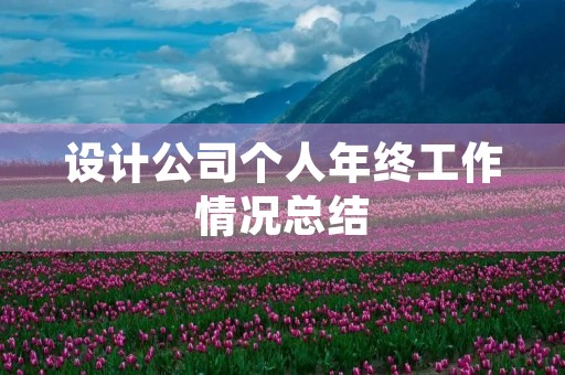 设计公司个人年终工作情况总结 设计公司个人年终工作情况总结