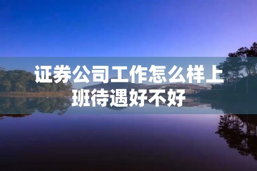 证券公司工作怎么样上班待遇好不好