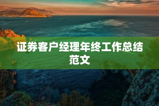 证券客户经理年终工作总结范文 证券客户经理年终工作总结范文