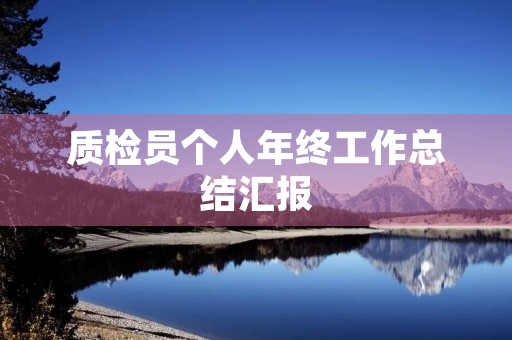 质检员个人年终工作总结汇报 质检员个人年终工作总结汇报
