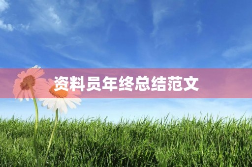 资料员年终总结范文 资料员年终总结范文