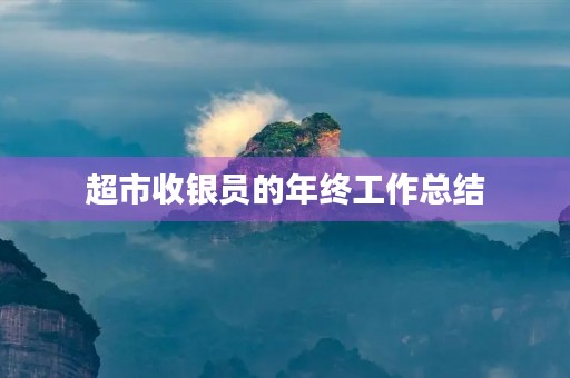 超市收银员的年终工作总结 超市收银员的年终工作总结
