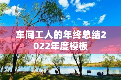 车间工人的年终总结2022年度模板