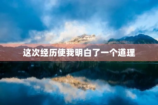这次经历使我明白了一个道理 这次经历使我明白了一个道理