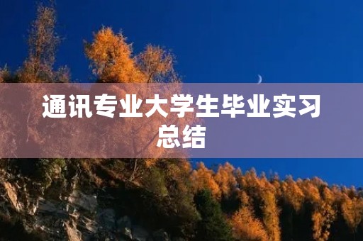 通讯专业大学生毕业实习总结