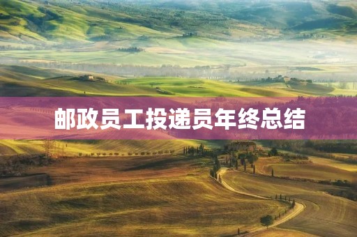 邮政员工投递员年终总结 邮政员工投递员年终总结