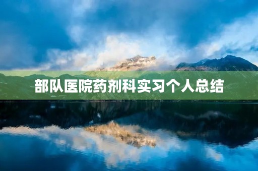 部队医院药剂科实习个人总结