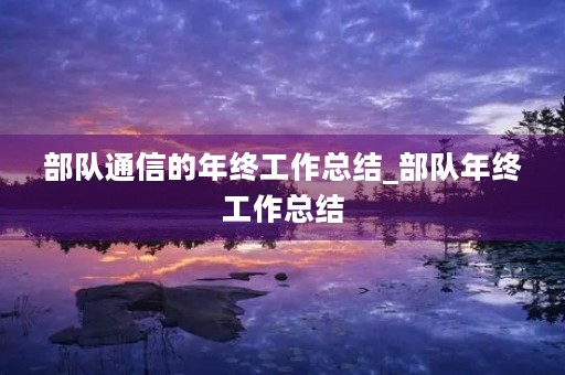 部队通信的年终工作总结_部队年终工作总结