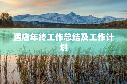 酒店年终工作总结及工作计划(10篇) 酒店年终工作总结及工作计划(10篇)