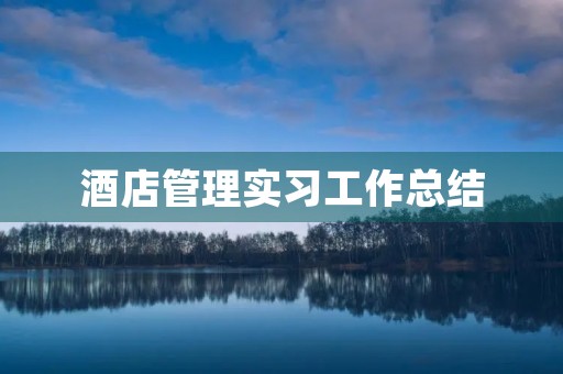 酒店管理实习工作总结(5篇) 酒店管理实习工作总结(5篇)
