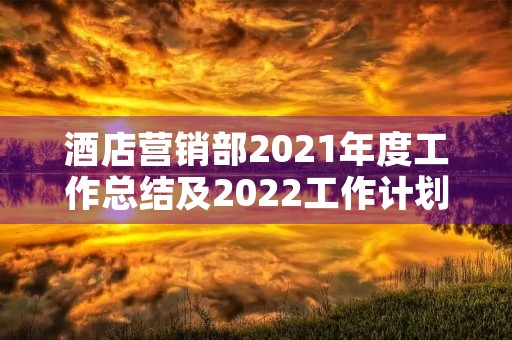 酒店营销部2021年度工作总结及2022工作计划