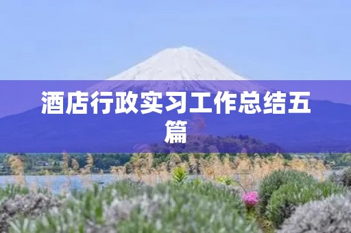 酒店行政实习工作总结五篇 酒店行政实习工作总结五篇