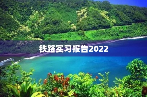 铁路实习报告2022 铁路实习报告2022
