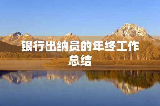 银行出纳员的年终工作总结 银行出纳员的年终工作总结