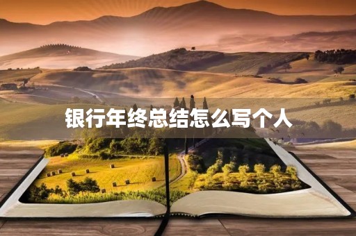 银行年终总结怎么写个人 银行年终总结怎么写个人