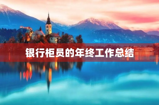 银行柜员的年终工作总结 银行柜员的年终工作总结