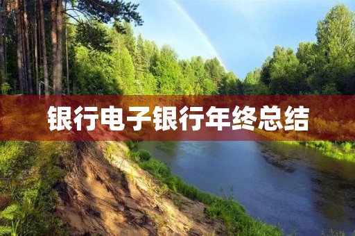 银行电子银行年终总结 银行电子银行年终总结