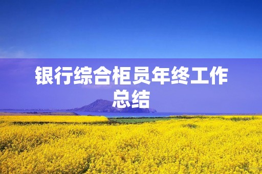 银行综合柜员年终工作总结